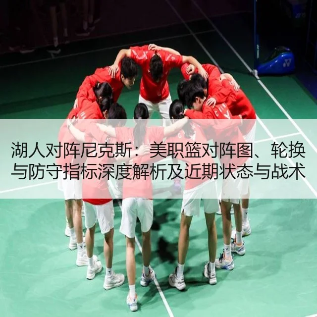 湖人对阵尼克斯：美职篮对阵图、轮换与防守指标深度解析及近期状态与战术调整