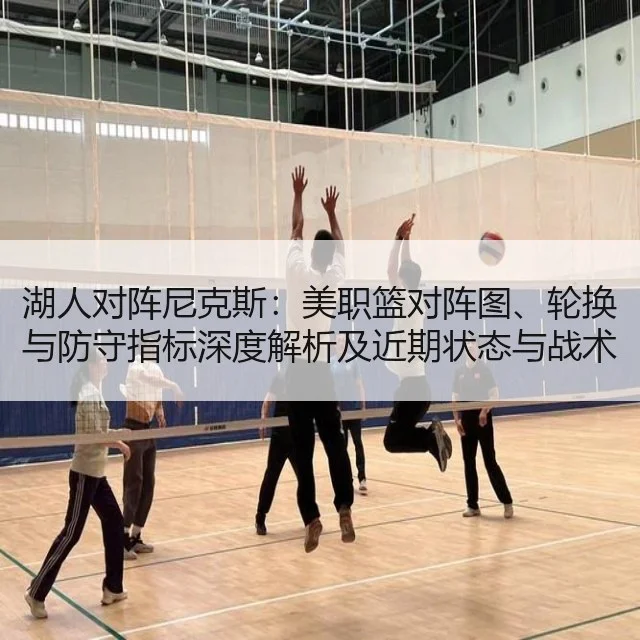 湖人对阵尼克斯：美职篮对阵图、轮换与防守指标深度解析及近期状态与战术调整